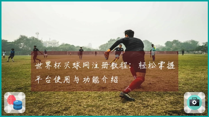 世界杯买球网注册教程：轻松掌握平台使用与功能介绍