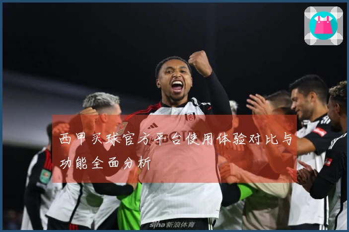 西甲买球官方平台使用体验对比与功能全面分析