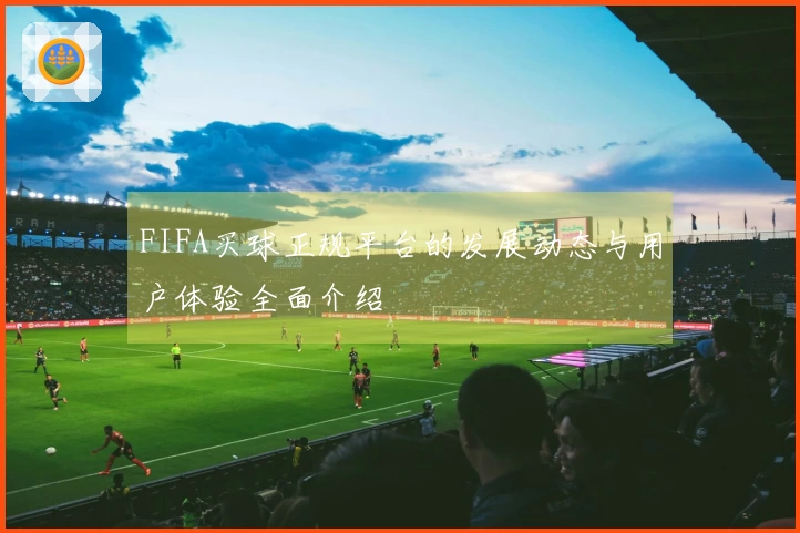 FIFA买球正规平台的发展动态与用户体验全面介绍