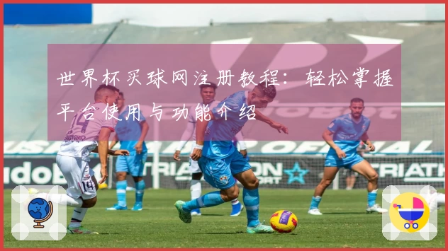 世界杯买球网注册教程：轻松掌握平台使用与功能介绍
