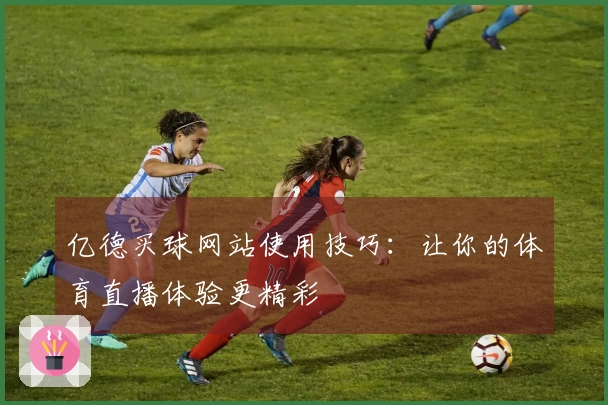 亿德买球网站使用技巧：让你的体育直播体验更精彩