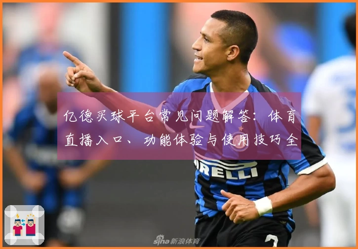 亿德买球平台常见问题解答：体育直播入口、功能体验与使用技巧全攻略